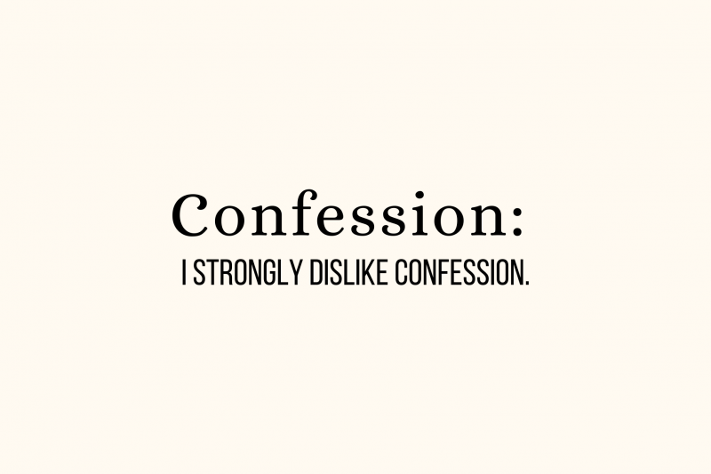 Confession: I strongly dislike confession.