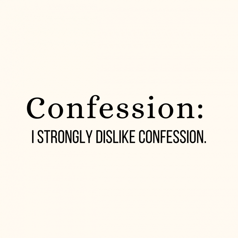 Confession: I strongly dislike confession.