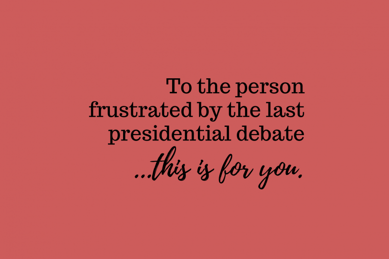 To The Person Frustrated By The Last Presidential Debate